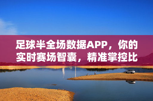 足球半全场数据APP，你的实时赛场智囊，精准掌控比赛脉搏，足球半全场数据APP，实时赛场智囊，精准掌控比赛脉搏