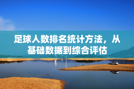 足球人数排名统计方法，从基础数据到综合评估