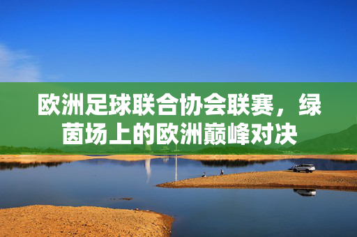 欧洲足球联合协会联赛，绿茵场上的欧洲巅峰对决