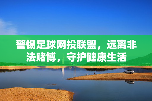 警惕足球网投联盟,远离非法赌博,守护健康生活