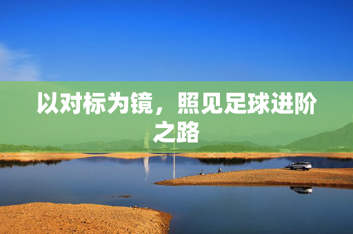 以对标为镜，照见足球进阶之路