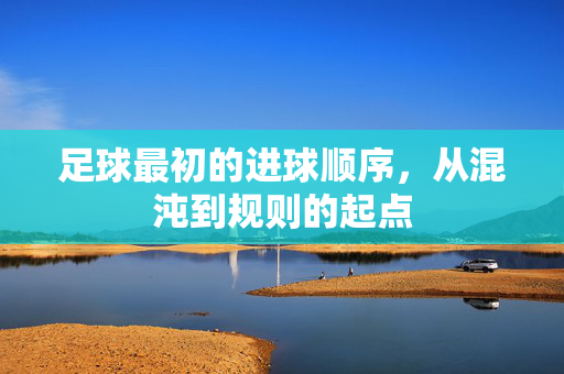 足球最初的进球顺序，从混沌到规则的起点