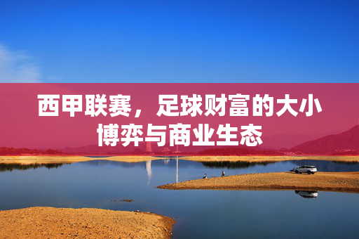 西甲联赛，足球财富的大小博弈与商业生态
