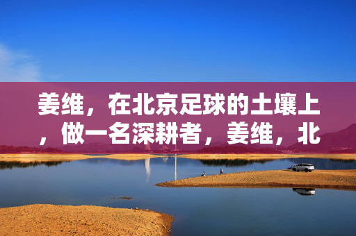 姜维，在北京足球的土壤上，做一名深耕者，姜维，北京足球的深耕者