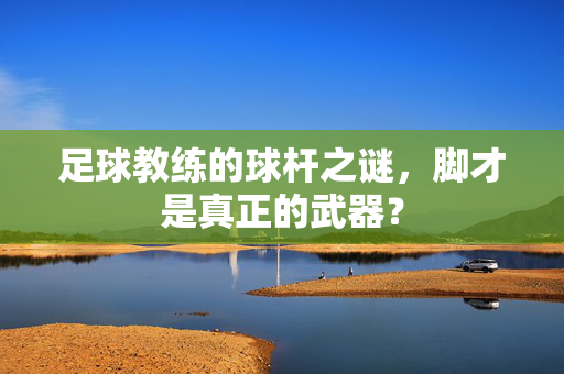 足球教练的球杆之谜，脚才是真正的武器？