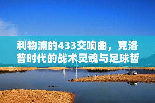 利物浦的433交响曲，克洛普时代的战术灵魂与足球哲学，利物浦433交响曲，克洛普时代的战术灵魂与足球哲学