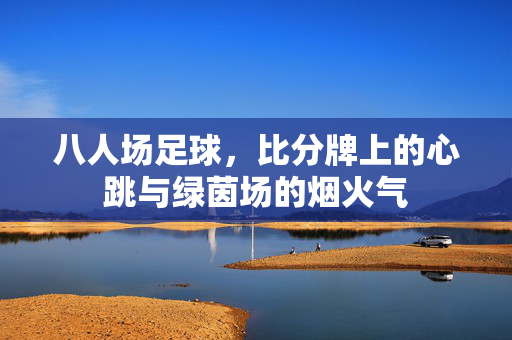 八人场足球，比分牌上的心跳与绿茵场的烟火气