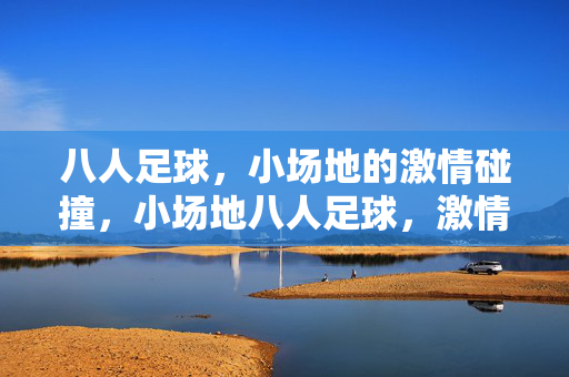 八人足球，小场地的激情碰撞，小场地八人足球，激情碰撞