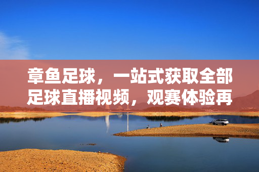 章鱼足球,一站式获取全部足球直播视频,观赛体验再升级!
