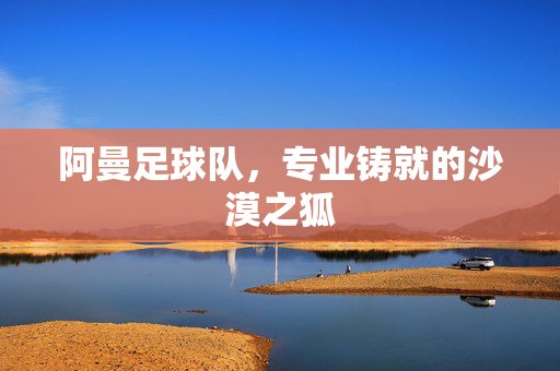 阿曼足球队,专业铸就的沙漠之狐