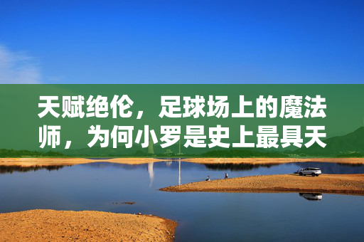 天赋绝伦,足球场上的魔法师,为何小罗是史上最具天赋的球员?