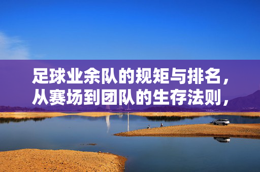 足球业余队的规矩与排名，从赛场到团队的生存法则，足球业余队，赛场排名与团队生存法则
