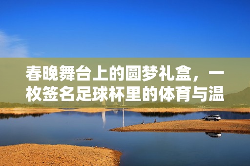 春晚舞台上的圆梦礼盒，一枚签名足球杯里的体育与温情