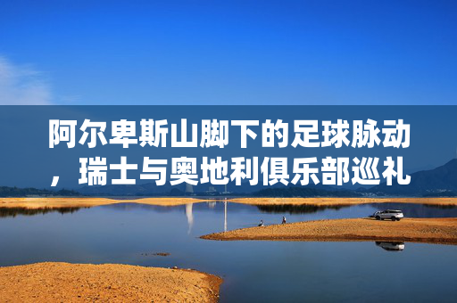 阿尔卑斯山脚下的足球脉动,瑞士与奥地利俱乐部巡礼,阿尔卑斯足球脉动,瑞士与奥地利俱乐部巡礼