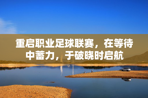 重启职业足球联赛，在等待中蓄力，于破晓时启航