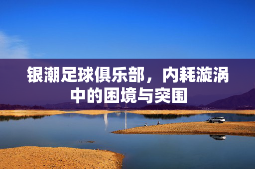 银潮足球俱乐部，内耗漩涡中的困境与突围
