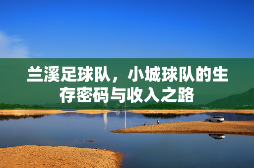 兰溪足球队,小城球队的生存密码与收入之路