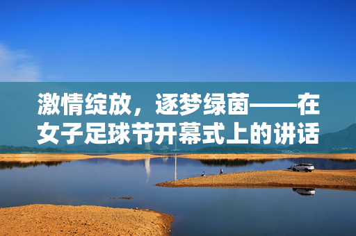 激情绽放，逐梦绿茵——在女子足球节开幕式上的讲话，激情绽放，逐梦绿茵——女子足球节开幕式讲话