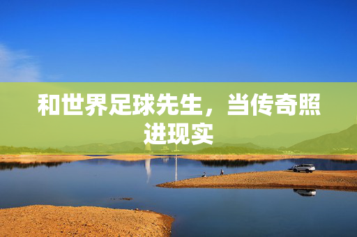 和世界足球先生，当传奇照进现实