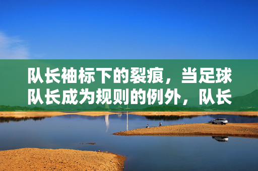 队长袖标下的裂痕，当足球队长成为规则的例外，队长袖标下的裂痕，规则例外