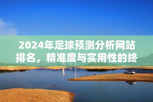2024年足球预测分析网站排名，精准度与实用性的终极指南，2024年足球预测分析网站排名，精准度与实用性的终极指南
