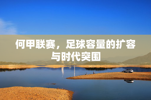 何甲联赛，足球容量的扩容与时代突围