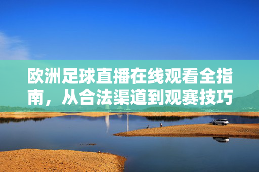 欧洲足球直播在线观看全指南，从合法渠道到观赛技巧