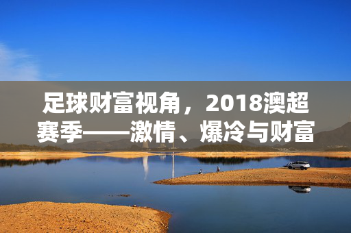 足球财富视角，2018澳超赛季——激情、爆冷与财富密码的碰撞