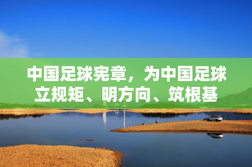 中国足球宪章，为中国足球立规矩、明方向、筑根基