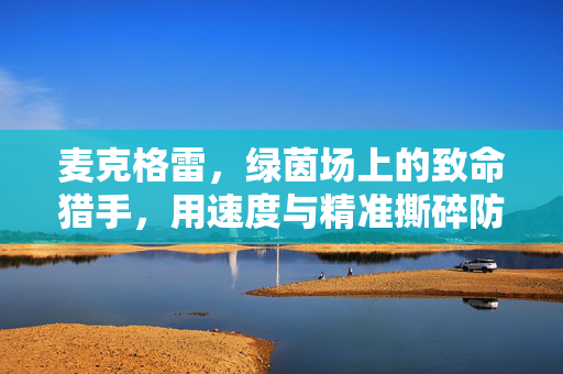 麦克格雷，绿茵场上的致命猎手，用速度与精准撕碎防线，麦克格雷，绿茵场致命猎手，速度精准撕防线