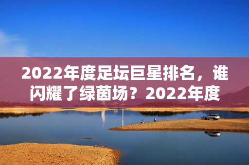 2022年度足坛巨星排名，谁闪耀了绿茵场？2022年度足坛巨星排名，谁闪耀绿茵场？