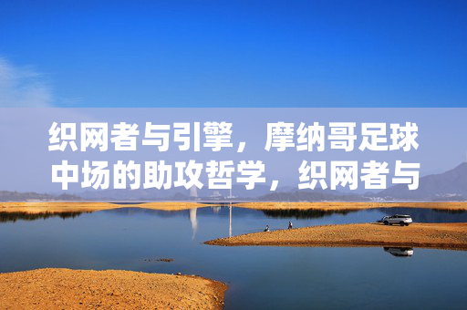 织网者与引擎，摩纳哥足球中场的助攻哲学，织网者与引擎，摩纳哥中场的助攻哲学