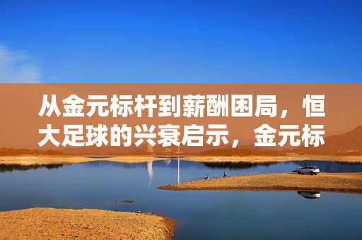 从金元标杆到薪酬困局,恒大足球的兴衰启示,金元标杆到薪酬困局,恒大足球的兴衰启示