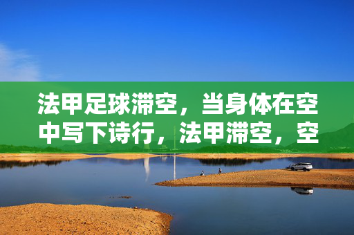 法甲足球滞空，当身体在空中写下诗行，法甲滞空，空中诗行