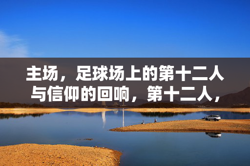 主场，足球场上的第十二人与信仰的回响，第十二人，主场信仰的回响