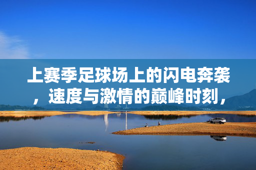 上赛季足球场上的闪电奔袭,速度与激情的巅峰时刻,上赛季足球闪电奔袭,速度与激情巅峰时刻