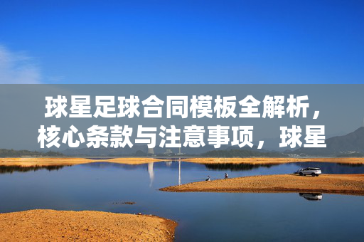 球星足球合同模板全解析，核心条款与注意事项，球星足球合同模板全解析，核心条款与注意事项