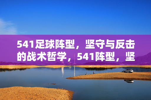 541足球阵型，坚守与反击的战术哲学，541阵型，坚守反击的战术哲学