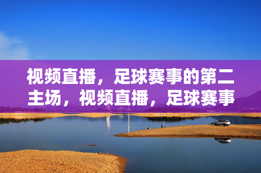 视频直播，足球赛事的第二主场，视频直播，足球赛事的第二主场