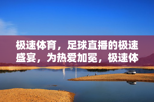 极速体育，足球直播的极速盛宴，为热爱加冕，极速体育，足球直播的极速盛宴，为热爱加冕