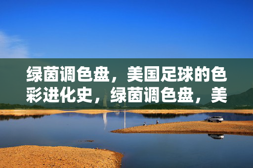 绿茵调色盘，美国足球的色彩进化史，绿茵调色盘，美国足球的色彩进化史