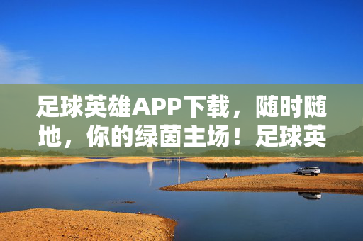 足球英雄APP下载，随时随地，你的绿茵主场！足球英雄APP下载，随时随地，你的绿茵主场！
