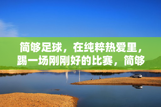 简够足球,在纯粹热爱里,踢一场刚刚好的比赛,简够足球,纯粹热爱里的刚刚好比赛