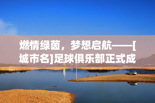 燃情绿茵，梦想启航——[城市名]足球俱乐部正式成立！燃情绿茵，梦想启航——[城市名]足球俱乐部正式成立！