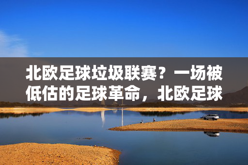 北欧足球垃圾联赛？一场被低估的足球革命，北欧足球，一场被低估的足球革命