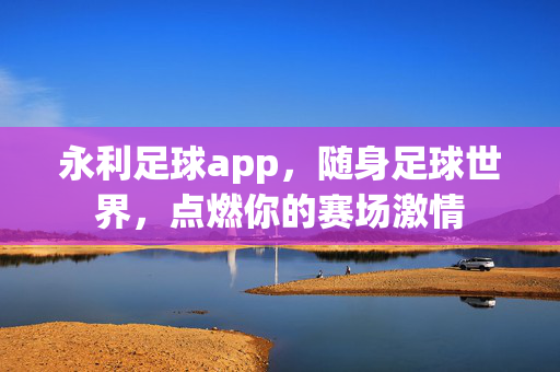 永利足球app，随身足球世界，点燃你的赛场激情