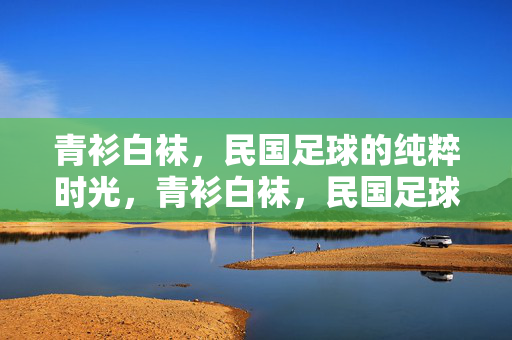 青衫白袜，民国足球的纯粹时光，青衫白袜，民国足球的纯粹时光