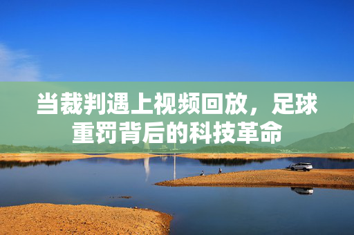 当裁判遇上视频回放，足球重罚背后的科技革命