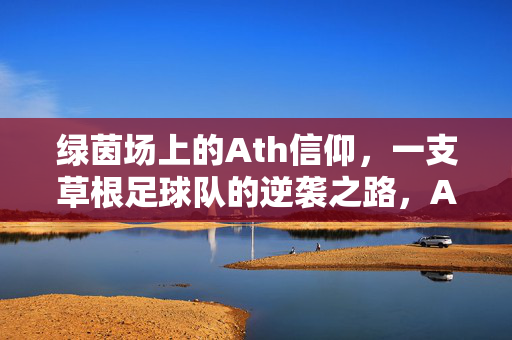 绿茵场上的Ath信仰，一支草根足球队的逆袭之路，Ath信仰，草根足球队的绿茵逆袭