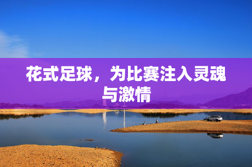 花式足球，为比赛注入灵魂与激情